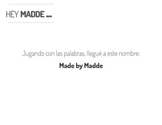 HEY MADDE ...HEY MADDE ...
Jugando con las palabras, llegué a este nombre:
Made by Madde
 