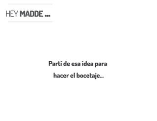 HEY MADDE ...HEY MADDE ...
Partí de esa idea para
hacer el bocetaje...
 