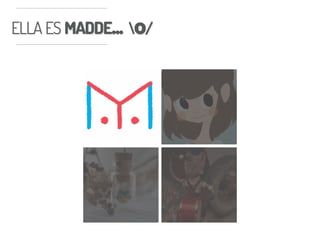 ELLA ES MADDE... o/ELLA ES MADDE... o/
 