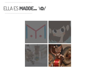 ELLA ES MADDE... o/ELLA ES MADDE... o/
 