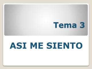 Tema 3
ASI ME SIENTO
 