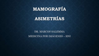 MAMOGRAFÍA
ASIMETRÍAS
DR. MARCOS SALEMMA
MEDICINA POR IMÁGENES – HNI
 