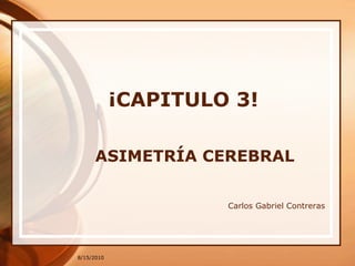 8/15/2010 ¡CAPITULO 3! ASIMETRÍA CEREBRAL Carlos Gabriel Contreras 