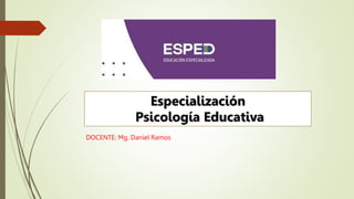 DOCENTE: Mg. Daniel Ramos
Especialización
Psicología Educativa
 