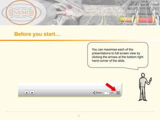 Before you start…

                        You can maximise each of the
                        presentations to full screen view by
                        clicking the arrows at the bottom right
                        hand corner of the slide.




                    2
 