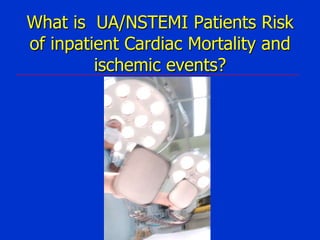 What is UA/NSTEMI Patients Risk
of inpatient Cardiac Mortality and
ischemic events?

 