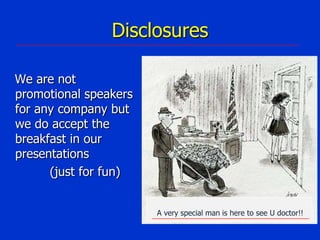 Disclosures
We are not
promotional speakers
for any company but
we do accept the
breakfast in our
presentations
(just for fun)
A very special man is here to see U doctor!!

 