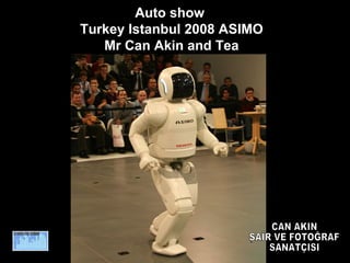 Auto show  Turkey Istanbul 2008 ASIMO Mr Can Akin and Tea CAN AKIN ŞAİR VE FOTOĞRAF SANATÇISI 