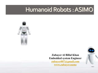 HumanoidRobots:ASIMO
Zubayer Al Billal Khan
Embedded system Engineer
zubayer007@gmail.com
www.zubayer.name
 