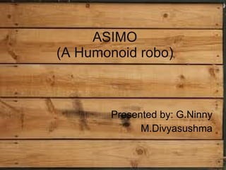 ASIMO (A Humonoid robo) Presented by: G.Ninny M.Divyasushma 
