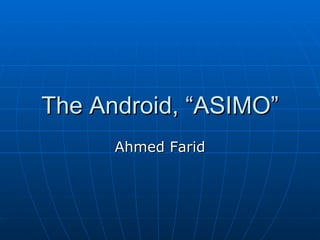 The Android, “ASIMO” Ahmed Farid 