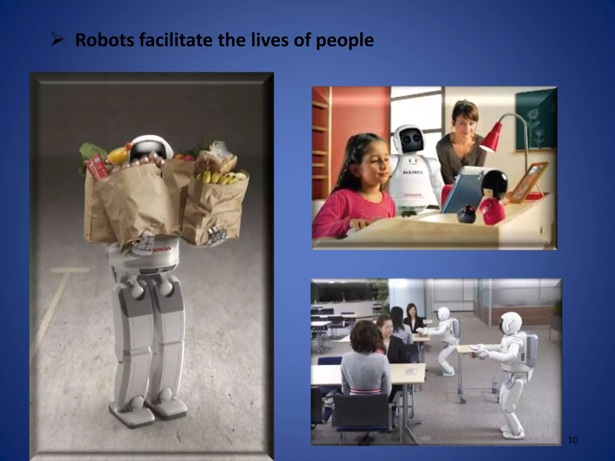  Robots facilitate the lives of people
10
 
