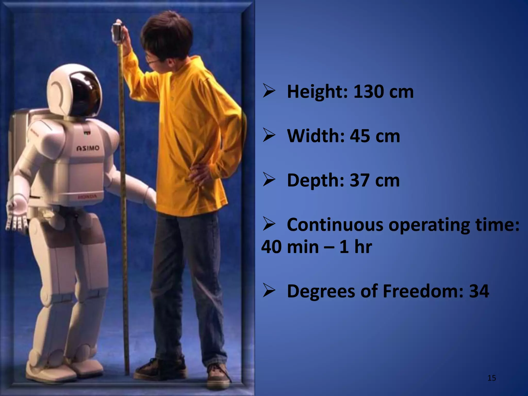  Height: 130 cm
 Width: 45 cm
 Depth: 37 cm
 Continuous operating time:
40 min – 1 hr
 Degrees of Freedom: 34
15
 