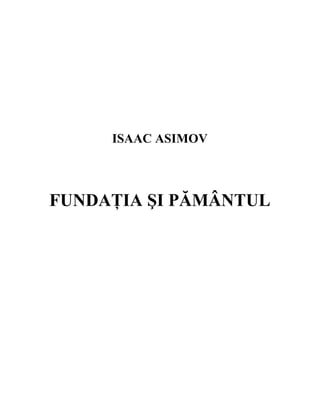 ISAAC ASIMOV



FUNDAłIA ŞI PĂMÂNTUL
 