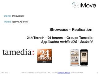 Digital Innovation
Mobile Native Agency

Showcase - Realisation
24h Terroir – 24 heures – Groupe Tamedia
Application mobile iOS - Android

14/10/2013

asiMOVE, rue Côtes-de-Montbenon 6, 1003, Lausanne www.asimove.com, + 41 22 548 18 88

1

 