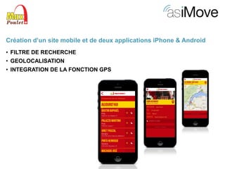 Création d’un site mobile et de deux applications iPhone & Android
• FILTRE DE RECHERCHE

• GEOLOCALISATION
• INTEGRATION DE LA FONCTION GPS

 