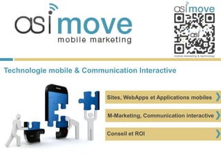 Technologie mobile & Communication Interactive


                           Sites, WebApps et Applications mobiles


                           M-Marketing, Communication interactive


                           Conseil et ROI
 