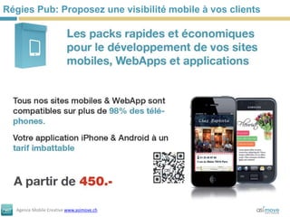 Régies Pub: Proposez une visibilité mobile à vos clients




  Agence Mobile Creative www.asimove.ch
 