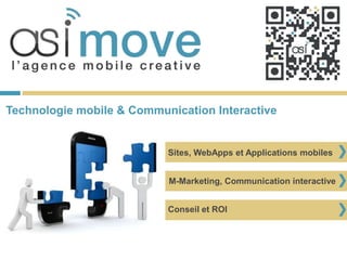 Technologie mobile & Communication Interactive


                           Sites, WebApps et Applications mobiles


                           M-Marketing, Communication interactive


                           Conseil et ROI
 