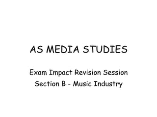 AS MEDIA STUDIES Exam Impact Revision Session Section B - Music Industry 