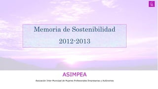 ASIMPEA
Asociación Inter-Municipal de Mujeres Profesionales Empresarias y Autónomas
Memoria de Sostenibilidad
2012-2013
 
