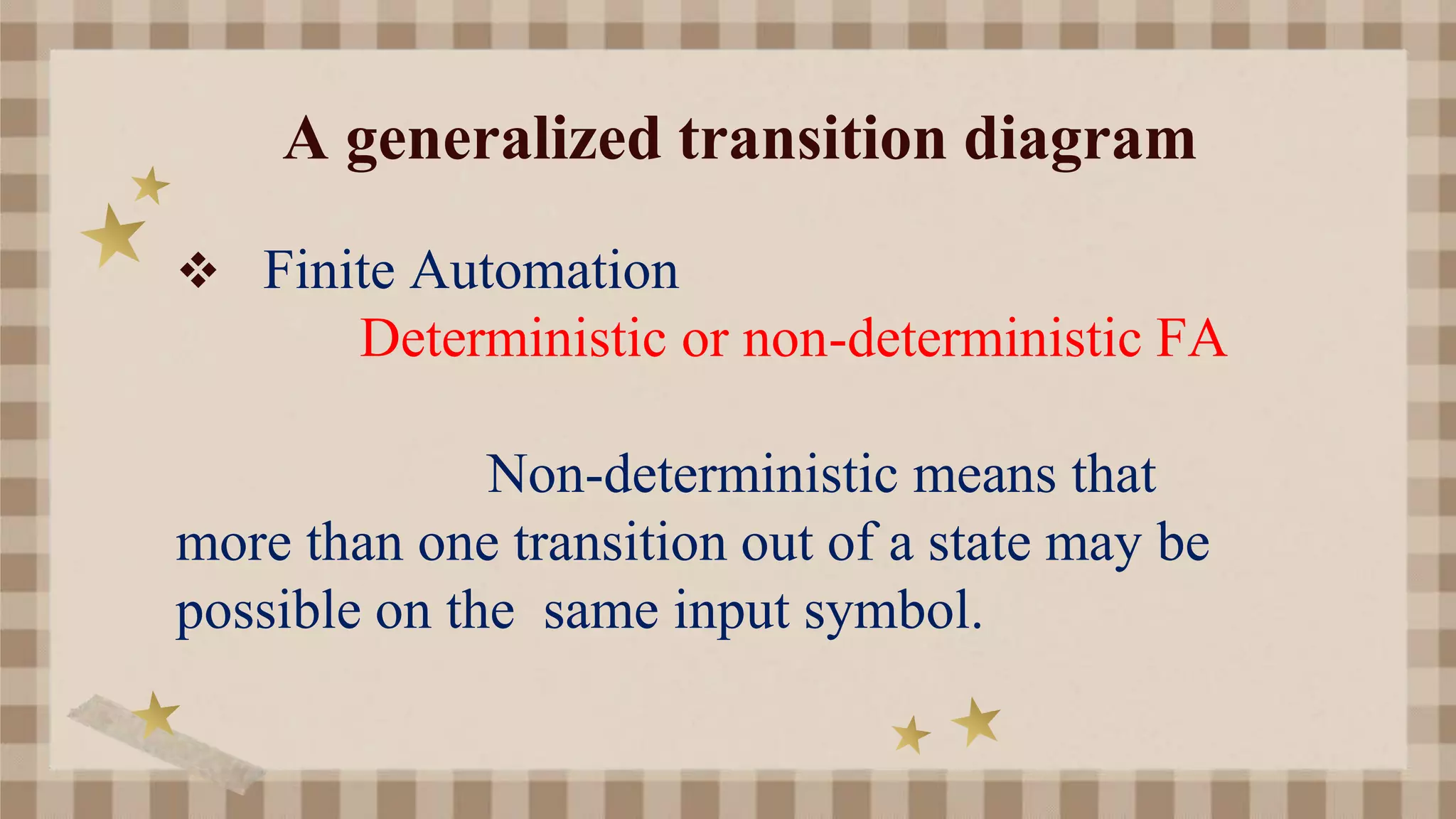 A generalized transition diagram
 Finite Automation
Deterministic or non-deterministic FA
Non-deterministic means that
more than one transition out of a state may be
possible on the same input symbol.
 