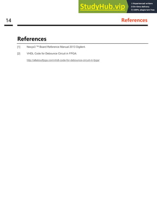 14 References
References
[1] Nexys3 TM Board Reference Manual 2013 Digilent.
[2] VHDL Code for Debounce Circuit in FPGA:
http://allaboutfpga.com/vhdl-code-for-debounce-circuit-in-fpga/
 