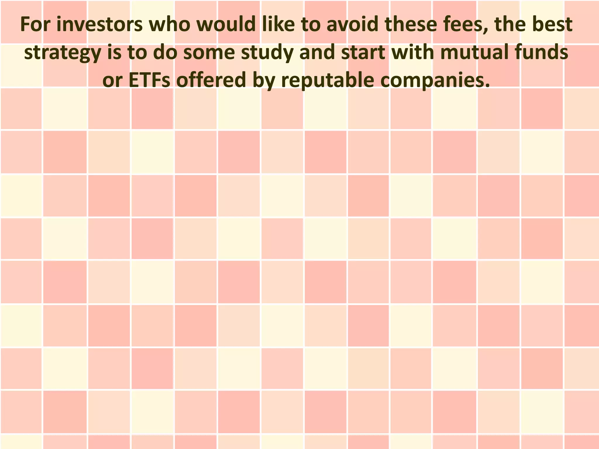 For investors who would like to avoid these fees, the best
strategy is to do some study and start with mutual funds
         or ETFs offered by reputable companies.
 