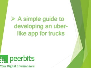  A simple guide to
developing an uber-
like app for trucks
 