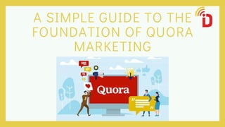 A SIMPLE GUIDE TO THE
FOUNDATION OF QUORA
MARKETING
 