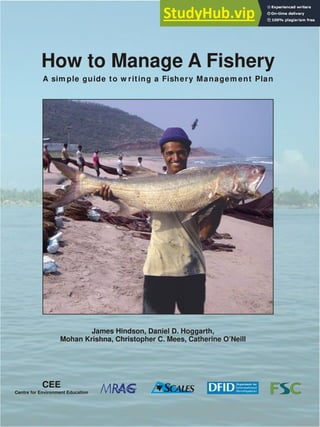 James Hindson, Daniel D. Hoggarth,
Mohan Krishna, Christopher C. Mees, Catherine O’Neill
A sim ple guide to w riting a Fishery Managem ent Plan
How to Manage A Fishery
 