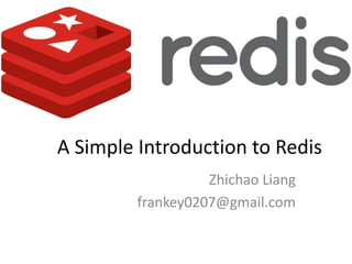 A Simple Introduction to Redis
                   Zhichao Liang
         frankey0207@gmail.com
 