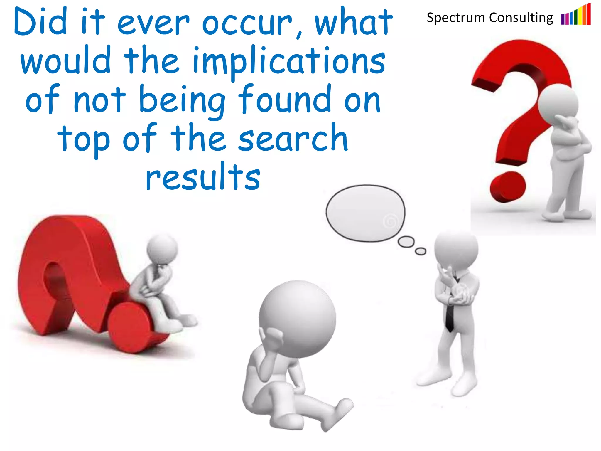 Spectrum Consulting
Fostering ExperienceDid it ever occur, what
would the implications
of not being found on
top of the search
results
 