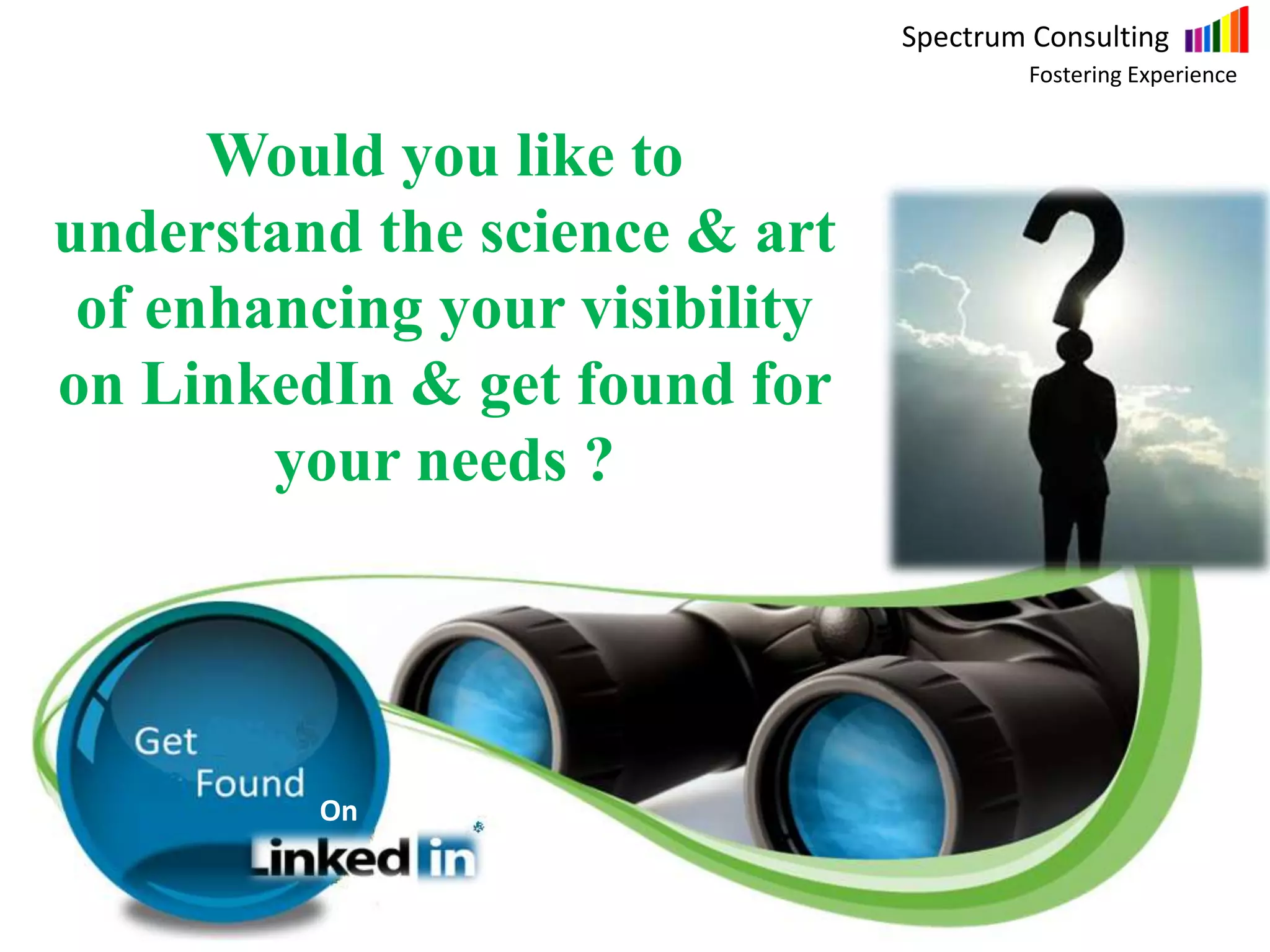 Spectrum Consulting
Fostering Experience
Would you like to
understand the science & art
of enhancing your visibility
on LinkedIn & get found for
your needs ?
On
 