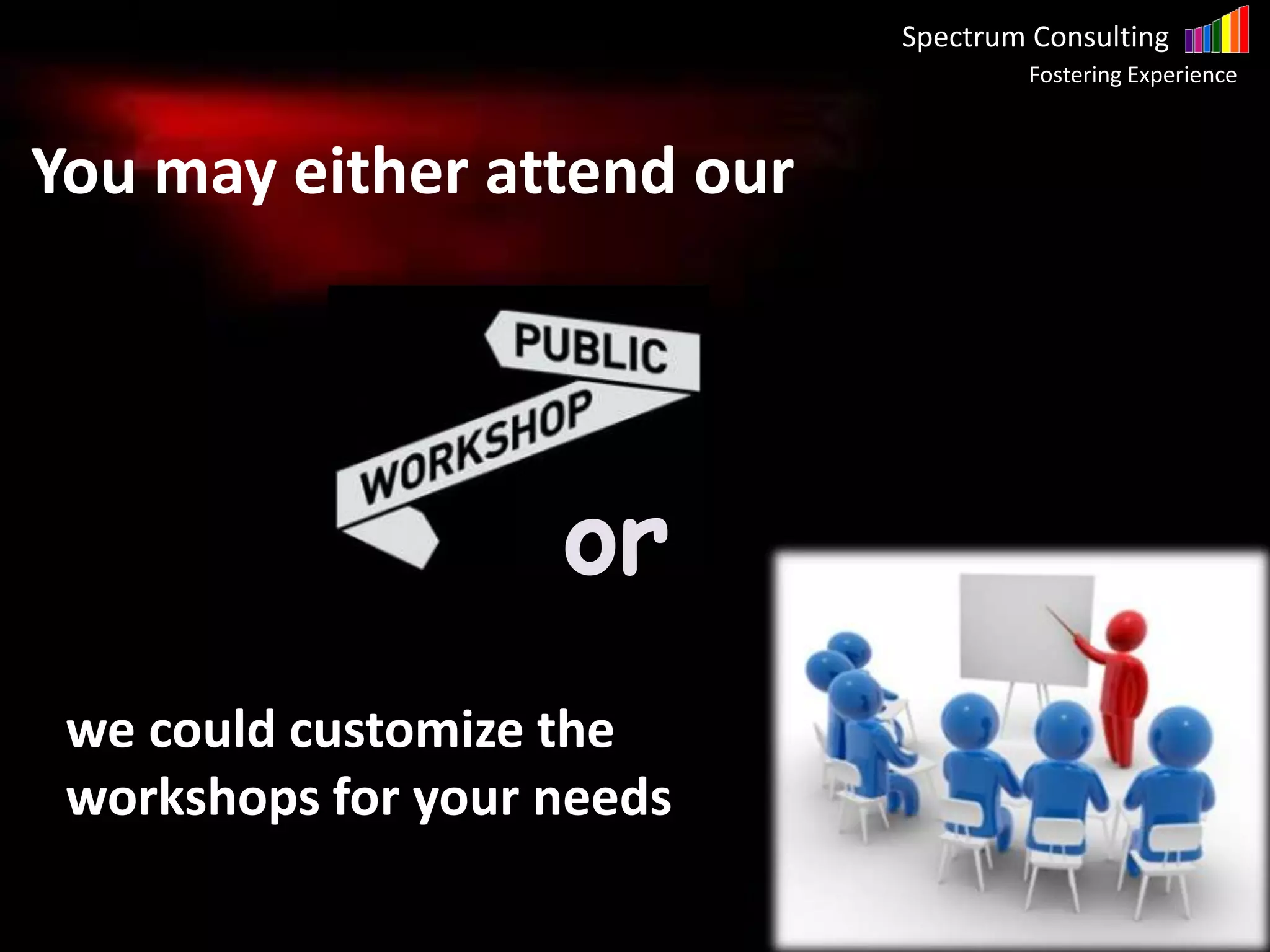 Spectrum Consulting
Fostering Experience
You may either attend our
we could customize the
workshops for your needs
or
Spectrum Consulting
Fostering Experience
 