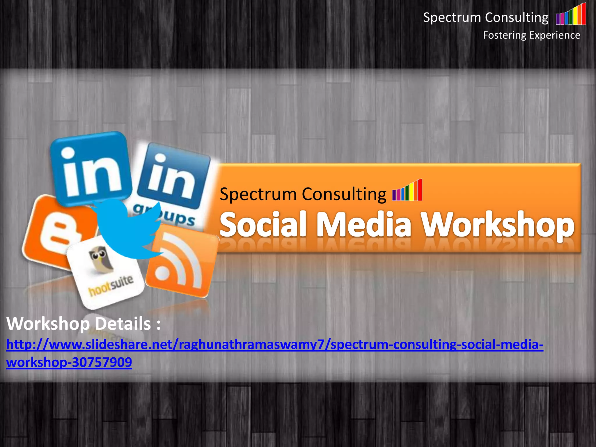 Spectrum Consulting
Fostering Experience
Spectrum Consulting
Workshop Details :
http://www.slideshare.net/raghunathramaswamy7/spectrum-consulting-social-media-
workshop-30757909
 