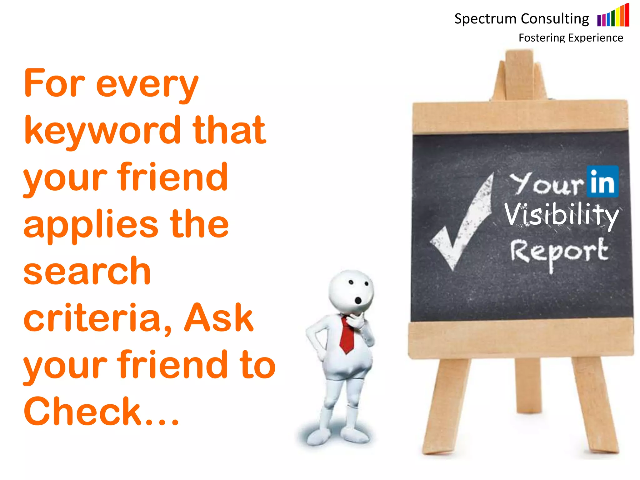Spectrum Consulting
Fostering Experience
For every
keyword that
your friend
applies the
search
criteria, Ask
your friend to
Check…
Visibility
 