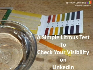 Spectrum Consulting
Fostering Experience
A Simple Litmus Test
To
Check Your Visibility
on
LinkedIn
Spectrum Consulting
Fostering Experience
 