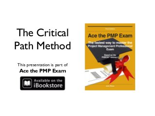 The Critical
Path Method
This presentation is part of
 Ace the PMP Exam
 