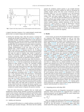 a typical close-loop response of an under-damped second-order
process due to set point change and load disturbance.
(i) During the operating stage, when the process is moving fast
towards the set point (e.g., point like A or C in Fig. 5), there is a
possibility of larger overshoot or undershoot in the subsequent
operating phase. To avoid such situations, a considerable amount
of damping should be present in the control action. This may be
possible either by increasing the derivative action or by decreas-
ing the proportional action separately, or by making such
changes simultaneously. In this case, since e and Δe are of
opposite sign, α will be negative, as a result, Ka
p oKp (Eq. (7)).
At the same time Eq. (8) indicates that Ka
d 4Kd. A combined
effect of the increased damping and reduced proportional gain
will make the speed of response slow, which is expected to
reduce the overshoot or undershoot. Thus, the proposed gain
variation mechanism fulﬁlls the requirement of appropriate
control action for achieving an improved transient response.
(ii) Opposite to the previous operating stage, when the process is
far from the set point and moving away very fast from it (e.g.,
point B in Fig. 5), both the proportional and derivative gains
should be large enough to restore the controlled variable
quickly to its desired value. Under such situations, both
e and Δe have large values with the same sign, thereby making
α large and positive according to Eq. (6). Such a large positive
value of α makes Ka
p 4Kp and Ka
d 4Kd respectively according to
Eqs. (7) and (8). Therefore, ua
4u (i.e., control action becomes
more aggressive) according to Eqs. (2) and (9). Similar situa-
tion is also observed during load disturbance. Immediately
after a load disturbance, e may be small, but Δe will be
sufﬁciently large (e.g., point D in Fig. 5) and they are of the
same sign, as a result α becomes positive. Therefore, according
to Eqs. (7) and (8) both the proportional and derivative gains
of APD will be higher than those of conventional PD controller.
These higher gains will make APD to generate the required
strong control action for restoring the process quickly to its
desired value. Thus, APD is capable of providing the required
variation in control action to improve the process recovery.
From the above discussion, it appears that our simple gain
modiﬁcation scheme always attempts to generate an appropriate
control action towards achieving an enhanced performance both
under set point change and load disturbance. Next, we mention
how the proposed scheme is tested for good stability margins as
well as robustness against parametric variations.
2.3. Stability and robustness
The proposed APD reduces to a simple nonlinear controller due
to nonlinear gain variation through α. We know that the stability
analysis for nonlinear control systems is not straight forward.
Here, we study the relative stability for APD by calculating the
stability margins along with their corner frequencies for two
boundary values of α, i.e., at its maximum (αmax) and minimum
(αmin) values. Under close-loop operation of the process, gain
margin (GM) and phase margin (PM) values are calculated at
αmax and αmin. For both the IPD and FOIPD processes, APD will be
found to provide good stability margins in terms of GM and PM,
which will be justiﬁed in the result section. In addition to the
relative stability margins, stability robustness of the close-loop
system for a given process is tested by Kharitonov's interval
polynomials [48] at the boundary values of α (αmax and αmin) along
with 725% simultaneous perturbations in process parameters.
Stability robustness is ensured as all the roots of Kharitonov's
polynomials will be found to be negative.
3. Results
In this section, we present the detailed performance analysis of
our proposed APD through simulation as well as real time
implementation. For simulation study, we consider two well
known integrating process models—pure integrating process with
delay (IPD) [12,23,49] and ﬁrst-order integrating process with
delay (FOIPD) [43,44]. For the IPD process, performance of the
proposed APD is compared with the reported PID tuning relations
of AHPID [2], DMPID [3], ZNPID [10], SLPPID [11], CPPID [16], VPID
[23], PCPID [34], ACPID [35], RRCPID [36], AMPID [37], HXCPID
[38], and RPID [50], and PD settings of CPPD [16], VPD [23], and
LLPPD [39]. Similarly, for the FOIPD process, performance of APD is
compared with PID tuning rules reported in DMPID [3], ZNPID
[10], SPID [12], AMPID [37], HXCPID [38], YPID [40], WCPID [41],
RRCPID [42], SLPID [44], KLPID [47], and RPID [50], and PD settings
in VVSPD [24], DPD [25], EOMPD [45], and SJLPD [46]. For an in-
depth comparison, in addition to the response characteristics,
several performance indices, such as percentage overshoot (%OS),
rise time (tr), settling time (ts), integral absolute error (IAE) and
integral time absolute error (ITAE) are calculated for each setting.
Here, ts is calculated following 2% criterion. To verify the robust-
ness of the proposed APD, performance indices are also evaluated
at the nominal as well as 25% increased value of process dead time.
Experimental veriﬁcation of the proposed APD along with all the
above reported PID and PD settings is made on a laboratory scale
DC servo position control system [52] identiﬁed to be a FOIPD
model under both set point change and load disturbance. To verify
the noise sensitivity of the proposed controller, white noise (with
mean¼0 and variance¼0.1) is added to the measured controlled
variable during simulation as well as experimental veriﬁcation. For
all the simulation and experimental studies, the only additional
tuning parameter γ is estimated using Eq. (10). During perfor-
mance study, ﬁrst we apply a step set point change followed by an
impulse load disturbance as shown in Fig. 3.
3.1. Integrating process with delay (IPD)
Integrating processes are frequently encountered in process
industries. Chien and Freuhauf [49] suggested that a number of
chemical processes can be approximated by a pure integral plus
time delay (IPD) model, deﬁned by
Gp ¼
KeÀ θs
s
: ð11Þ
Here, we consider the well known IPD process model with open
loop gain K¼0.0506 and dead time θ¼6 s [12,23,49]. Performance
of APD for this IPD process is investigated along with other
model based PID tuning rules proposed in AHPID [2], SLPPID [11],
0 10 20 30 40 50 60
0
0.2
0.4
0.6
0.8
1
1.2
1.4
1.6
1.8
Time(sec)
Response
A C D
e
Δe
A
B
C
D
B
Fig. 5. Typical close-loop response of an under-damped second-order process.
C. Dey et al. / ISA Transactions 53 (2014) 162–172 165
 
