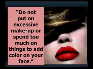 “Do not
put on
excessive
make-up or
spend too
much on
things to add
color on your
face.”
 