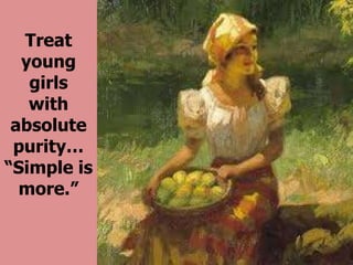 So they
can treat
you, young
girls
with
absolute
purity…
Remember:
Simple is
more
 