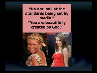 “Do not look at the
standards being set by
media.”
“You are beautifully
created by God.”
 
