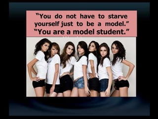 “You do not have to starve
yourself just to be a model.”
“You are a model student.”
 