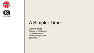 A Simpler Time
Ronnie Mitra
Director of API Design
CA API Academy
ronnie.mitra@ca.com
@mitraman
 