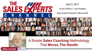A Simple Sales Coaching Methodology
That Moves The Needle
April 5, 2017
10 am Pacific / 1 pm Eastern
Sales Expert Presenter: Mike Kunkle
Mike Kunkle
 