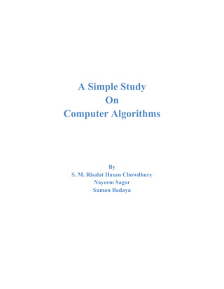 A Simple Study
On
Computer Algorithms
By
S. M. Risalat Hasan Chowdhury
Nayeem Sagor
Sumon Badaya
 