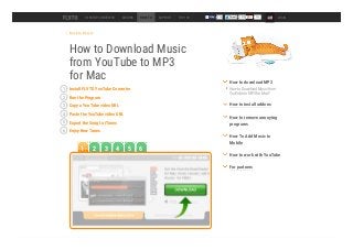 Back to How to
How to Download Music
from YouTube to MP3
for Mac
DESKTOP CONVERTER ADDONS HOW TO SUPPORT TOP 100 54k LOGIN
Install FLVTO YouTube Converter1
Run the Program2
Copy a YouTube video URL3
Paste the YouTube video URL4
Export the Song to iTunes5
Enjoy New Tunes6
How to Download Music from
YouTube to MP3 for Mac?
How to download MP3
How to install addons
How to remove annoying
programs
How To Add Music to
Mobile
How to work with YouTube
For partners
1 2 3 4 5 6
 