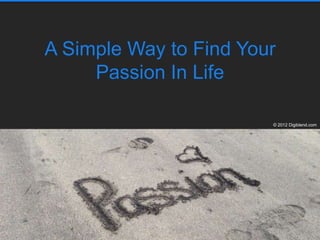 A Simple Way to Find Your
     Passion In Life

                        © 2012 Digiblend.com
 