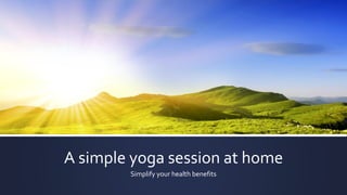 A simple yoga session at home
Simplify your health benefits
 